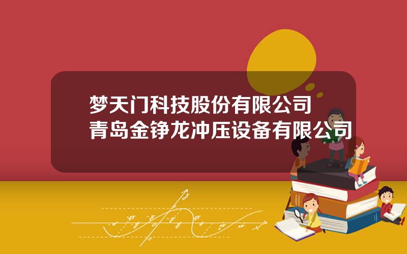 梦天门科技股份有限公司 青岛金铮龙冲压设备有限公司